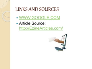 LINKS AND SOURCES
 WWW.GOOGLE.COM
 Article Source:
http://EzineArticles.com/
 