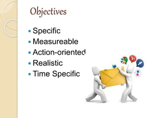 Objectives
 Specific
 Measureable
 Action-oriented
 Realistic
 Time Specific
 