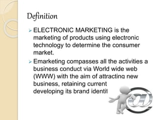 Definition
 ELECTRONIC MARKETING is the
marketing of products using electronic
technology to determine the consumer
marke...