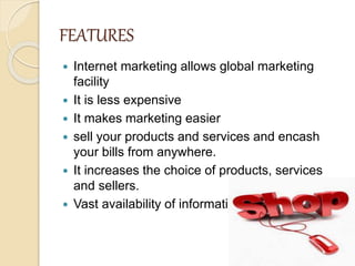 FEATURES
 Internet marketing allows global marketing
facility
 It is less expensive
 It makes marketing easier
 sell y...