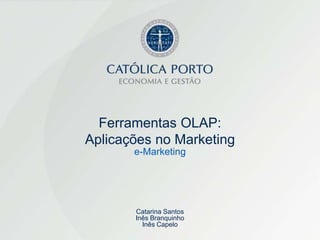 Ferramentas OLAP:
Aplicações no Marketing
       e-Marketing




       Catarina Santos
       Inês Branquinho
         Inês Capelo
 