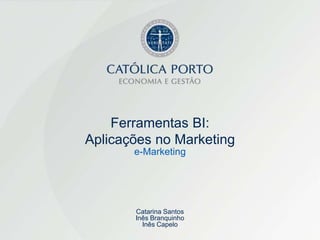 Ferramentas BI:
Aplicações no Marketing
       e-Marketing




       Catarina Santos
       Inês Branquinho
         Inês Capelo
 