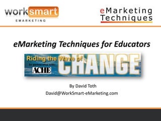 It’s not just about your website…
                    It’s about your web strategy.




eMarketing Techniques for Educators



                 By David Toth
        David@WorkSmart-eMarketing.com
 