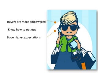 Buyers are more empowered 
Know how to opt out 
Have higher expectations 
 