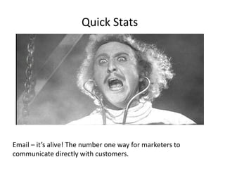 Quick Stats 
Email – it’s alive! The number one way for marketers to 
communicate directly with customers. 
 