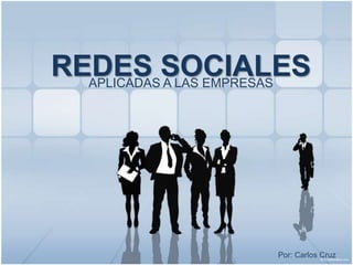 REDES SOCIALES APLICADAS A LAS EMPRESAS Por: Carlos Cruz 