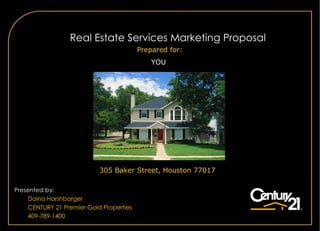 A  Real Estate Services Marketing Proposal Presented by: Daina Harshbarger CENTURY 21  Premier Gold Properties 409-789-1400 Prepared for: YOU 305 Baker Street, Houston 77017 