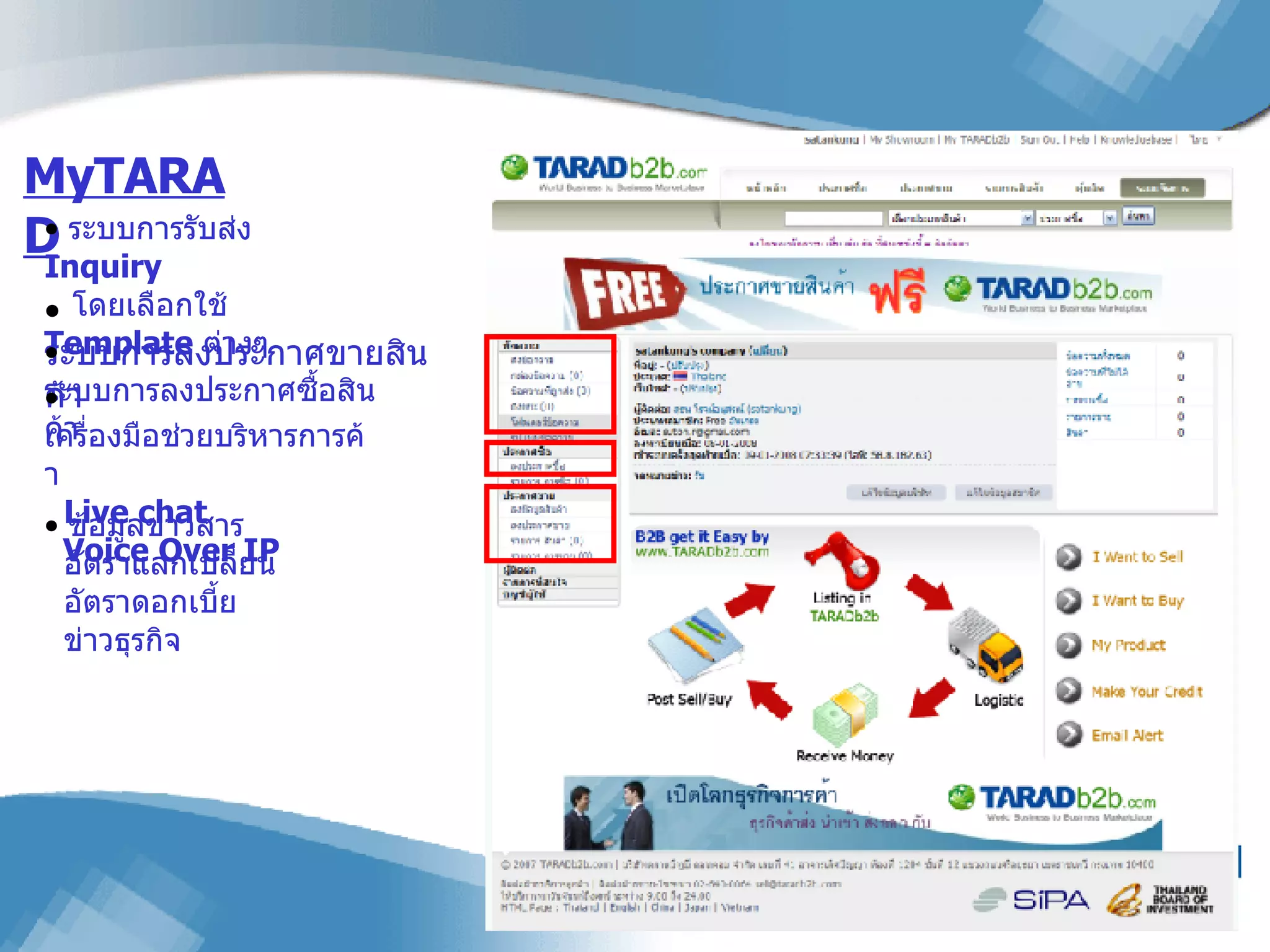 MyTARAD ระบบการรับส่ง  Inquiry   โดยเลือกใช้  Template  ต่างๆ ระบบการลงประกาศขายสินค้า ระบบการลงประกาศซื้อสินค้า เครื่องมือช่วยบริหารการค้า   Live chat   Voice Over IP   ข้อมูลข่าวสาร   อัตราแลกเปลี่ยน   อัตราดอกเบี้ย   ข่าวธุรกิจ  