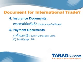 Document for International Trade? 4. Insurance Documents กรมธรรม์ประกันภัย  ( Insurance Certificate) 5. Payment Documents 1 )  ตั๋วแลกเงิน  (Bill of Exchange or Draft) 2)  Trust Receipt : T/R 