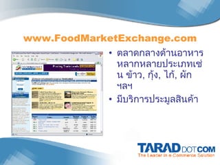 www.FoodMarketExchange.com ตลาดกลางด้านอาหาร หลากหลายประเภทเช่น ข้าว ,  กุ้ง ,  ไก้ ,  ผัก   ฯลฯ มีบริการประมูลสินค้า 