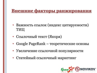 Внешние факторы ранжирования
• Важность ссылок (индекс цитируемости)
ТИЦ
• Ссылочный текст (Якоря)

• Google PageRank – теоретические основы
• Увеличение ссылочной популярности
• Статейный ссылочный маркетинг

 