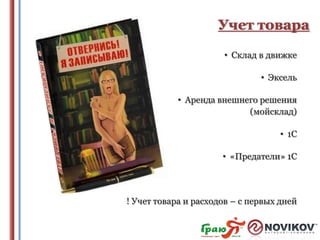 Учет товара
• Склад в движке
• Эксель
• Аренда внешнего решения
(мойсклад)
• 1С
• «Предатели» 1С

! Учет товара и расходов – с первых дней

 