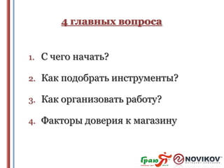 4 главных вопроса
1. С чего начать?
2. Как подобрать инструменты?
3. Как организовать работу?

4. Факторы доверия к магазину

 