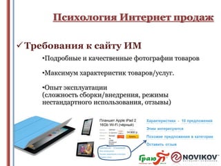 Психология Интернет продаж
 Требования к сайту ИМ
•Подробные и качественные фотографии товаров
•Максимум характеристик товаров/услуг.
•Опыт эксплуатации
(сложность сборки/внедрения, режимы
нестандартного использования, отзывы)

 