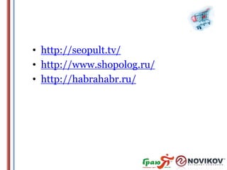 • http://seopult.tv/
• http://www.shopolog.ru/
• http://habrahabr.ru/

 