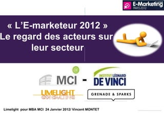 Limelight  pour MBA MCI  24 Janvier 2012/ Vincent MONTET  « L ’E-marketeur 2012 » Le regard des acteurs sur  leur secteur 