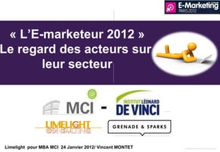 Limelight  pour MBA MCI  24 Janvier 2012/ Vincent MONTET  « L ’E-marketeur 2012 » Le regard des acteurs sur  leur secteur 
