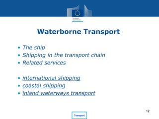 Waterborne Transport
• The ship
• Shipping in the transport chain
• Related services
• international shipping
• coastal shipping
• inland waterways transport
12
 