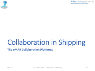 Collaboration in Shipping
The eMAR Collaboration Platforms
May-14 Takis Katsoulakos - Collaboration in Shipping 18
 