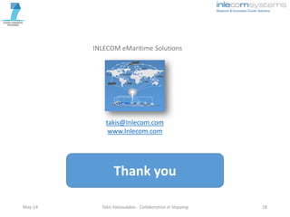 May-14 Takis Katsoulakos - Collaboration in Shipping 28
Thank you
INLECOM eMaritime Solutions
takis@Inlecom.com
www.Inlecom.com
 