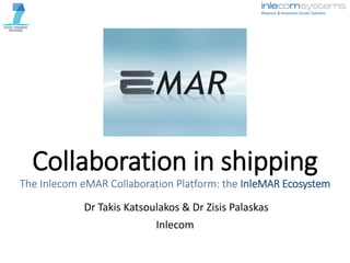 Collaboration in shipping
The Inlecom eMAR Collaboration Platform: the InleMAR Ecosystem
Dr Takis Katsoulakos & Dr Zisis Palaskas
Inlecom
 