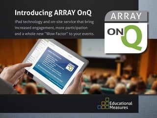 Introducing ARRAY OnQ
iPad technology and on-site service that bring
increased engagement, more participation
and a whole new “Wow Factor” to your events.
 