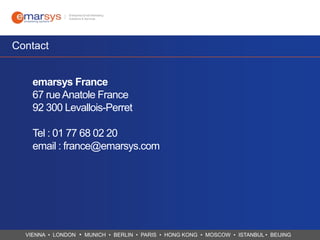 Contact
emarsys France
67 rue Anatole France
92 300 Levallois-Perret
Tel : 01 77 68 02 20
email : france@emarsys.com

VIENNA • LONDON • MUNICH • BERLIN • PARIS • HONG KONG • MOSCOW • ISTANBUL • BEIJING

 