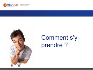 Comment s’y
prendre ?

 