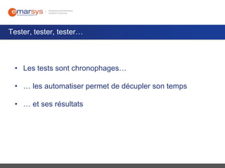 Tester, tester, tester…

• Les tests sont chronophages…

• … les automatiser permet de décupler son temps
• … et ses résultats

 