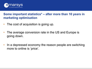 Some important statistics* – after more than 10 years in
marketing optimisation
• The cost of acquisition is going up.
• T...