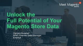 Unlock the
Full Potential of Your
Magento Store Data
Clement Burghart
APAC Channel Sales Manager
Emarsys
 