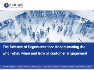 VIENNA • LONDON • MUNICH • ZURICH • BERLIN • PARIS • HONG KONG • MOSCOW • ISTANBUL • BEIJING • SINGAPORE • DUBAI
The Science of Segementation: Understanding the
who, what, when and how of customer engagement
 