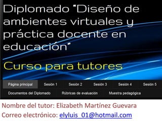 Nombre del tutor: Elizabeth Martínez Guevara
Correo electrónico: elyluis_01@hotmail.com
 