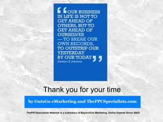 Thank you for your time
ThePPCSpecialists Network is a subsidiary of BeyondClix Marketing, Online Experts Since 2002!
 