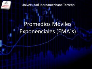 Universidad Iberoamericana Torreón Promedios Móviles Exponenciales (EMA´s) 