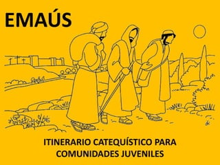 EMAÚS
ITINERARIO CATEQUÍSTICO PARA
COMUNIDADES JUVENILES
 
