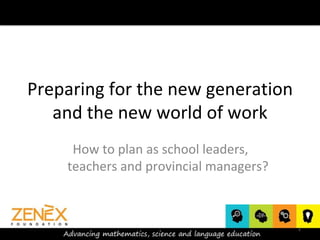 Preparing for the new generation
and the new world of work
How to plan as school leaders,
teachers and provincial managers?
1
 