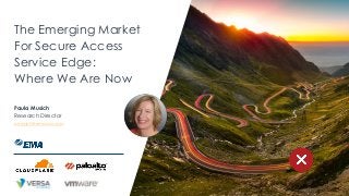 The Emerging Market
For Secure Access
Service Edge:
Where We Are Now
Paula Musich
Research Director
pmusich@emausa.com
 