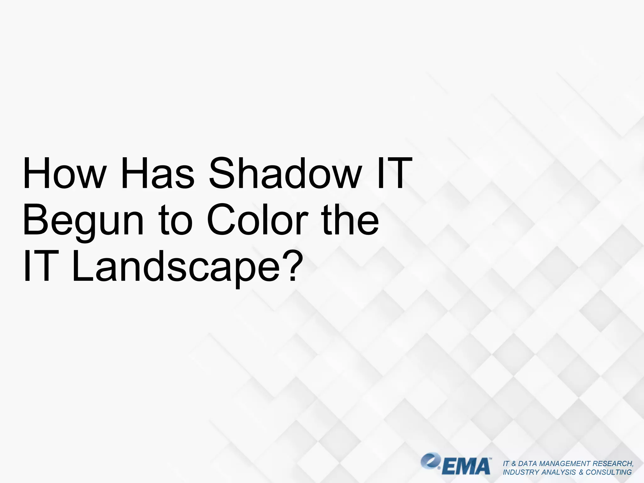 IT & DATA MANAGEMENT RESEARCH,
INDUSTRY ANALYSIS & CONSULTING
How Has Shadow IT
Begun to Color the
IT Landscape?
 