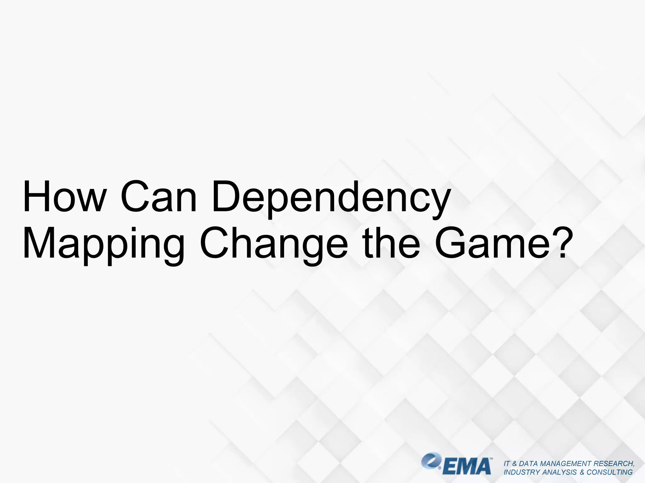 IT & DATA MANAGEMENT RESEARCH,
INDUSTRY ANALYSIS & CONSULTING
How Can Dependency
Mapping Change the Game?
 