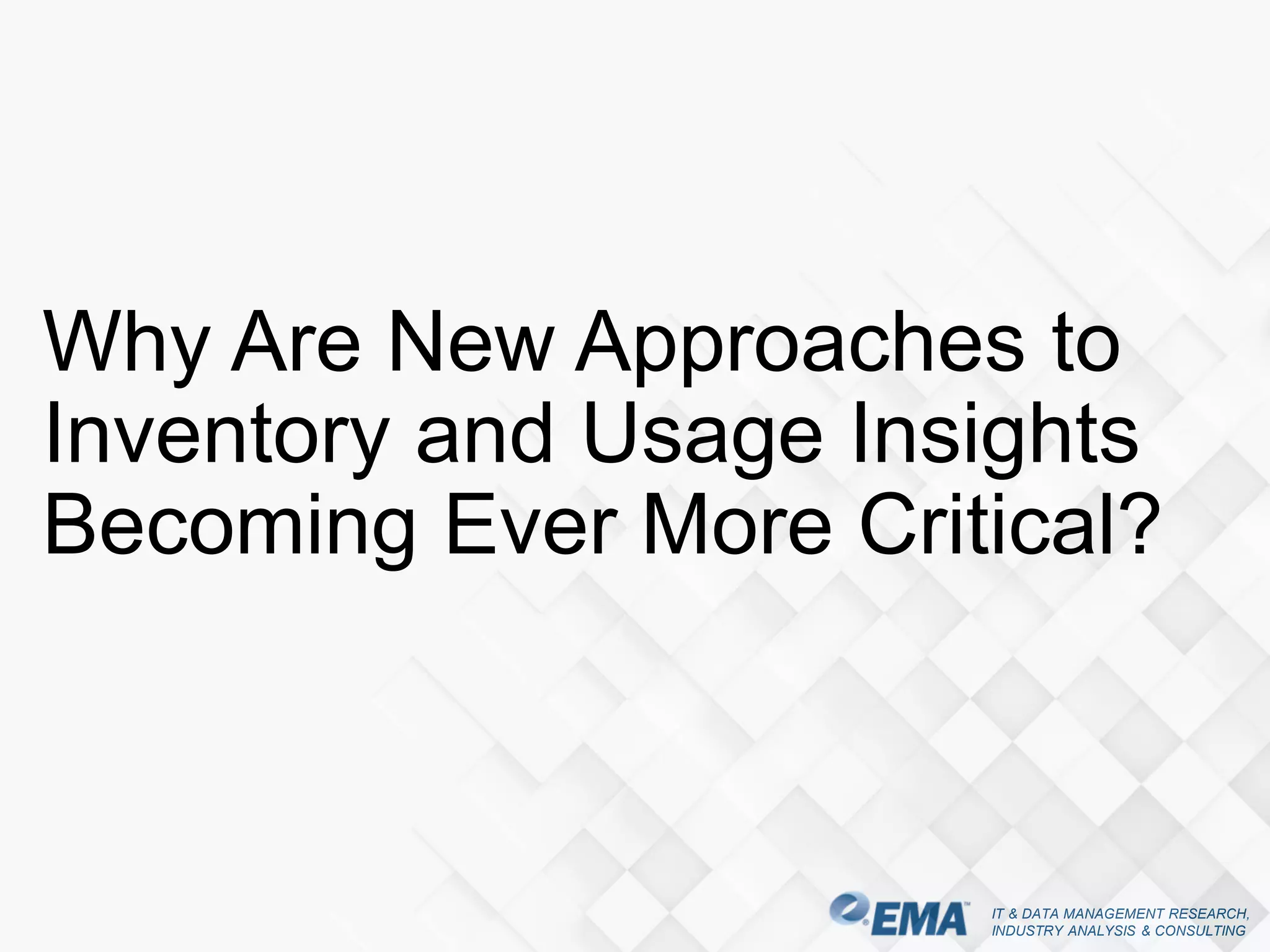IT & DATA MANAGEMENT RESEARCH,
INDUSTRY ANALYSIS & CONSULTING
Why Are New Approaches to
Inventory and Usage Insights
Becoming Ever More Critical?
 