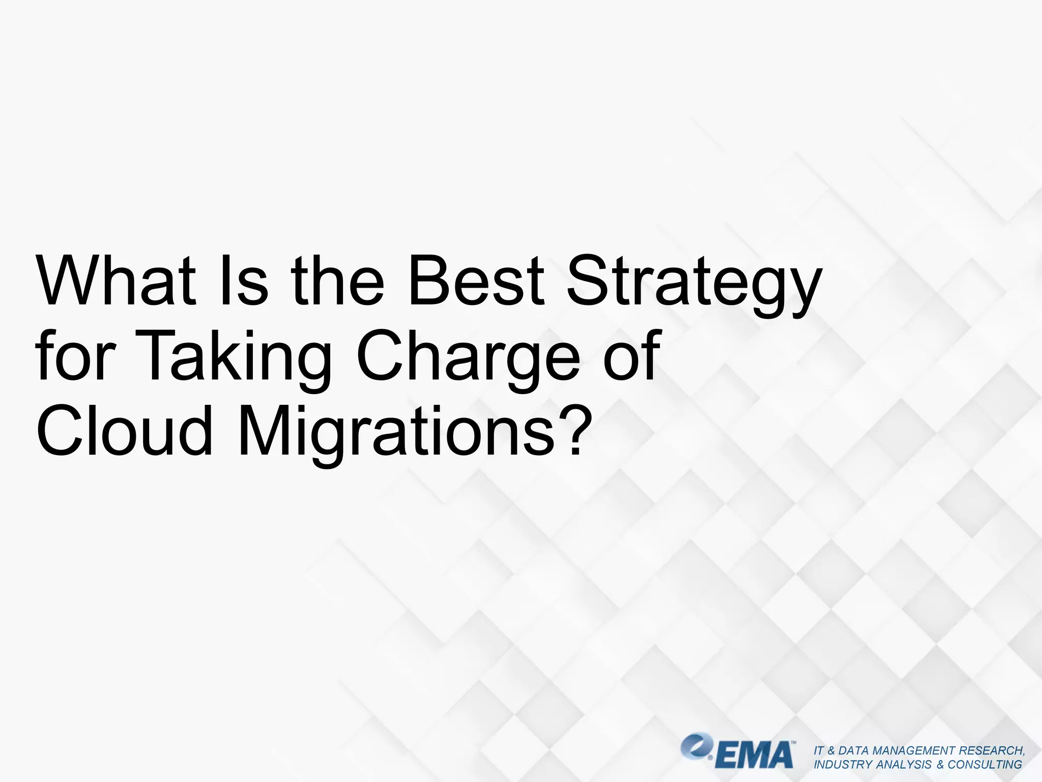 IT & DATA MANAGEMENT RESEARCH,
INDUSTRY ANALYSIS & CONSULTING
What Is the Best Strategy
for Taking Charge of
Cloud Migrations?
 