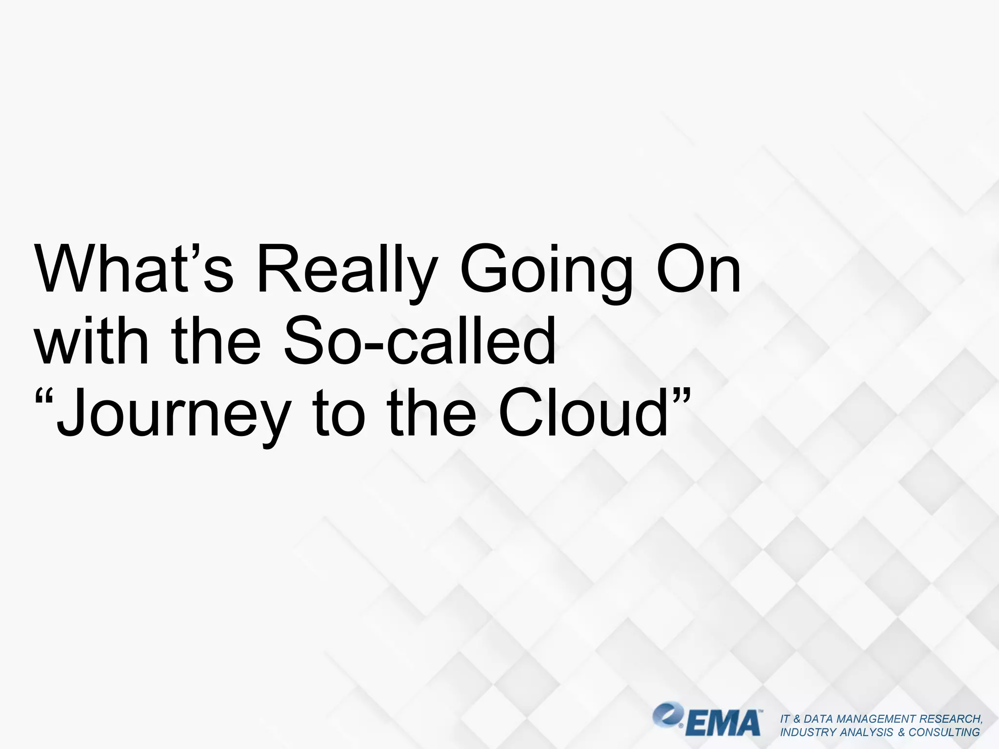 IT & DATA MANAGEMENT RESEARCH,
INDUSTRY ANALYSIS & CONSULTING
What’s Really Going On
with the So-called
“Journey to the Cloud”
 