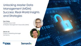 | @ema_research
Dan Twing
President and COO
Enterprise Management Associates (EMA)
Steven Lin
Product Marketing Manager
Semarchy
Unlocking Master Data
Management (MDM)
Success: Real-World Insights
and Strategies
 