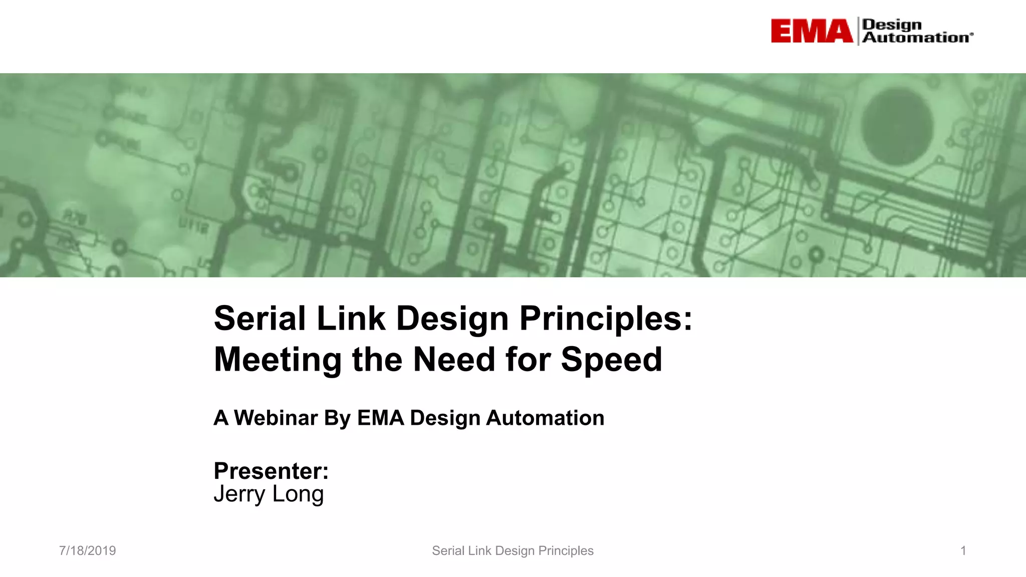 Serial Link Design Principles:
Meeting the Need for Speed
7/18/2019 Serial Link Design Principles 1
A Webinar By EMA Design Automation
Presenter:
Jerry Long