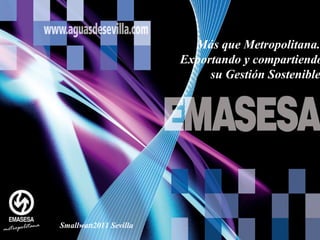 Más que Metropolitana.  Exportando y compartiendo su Gestión Sostenible   Smallwatt2011 Sevilla 