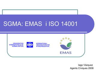 SGMA: EMAS  i ISO 14001 Iago Vázquez  Agents Cíviques 2008 