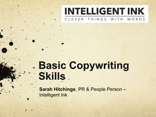 Basic Copywriting
Skills
Sarah Hitchings, PR & People Person –
Intelligent Ink
 