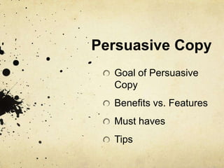 Persuasive Copy
Goal of Persuasive
Copy
Benefits vs. Features
Must haves
Tips
 