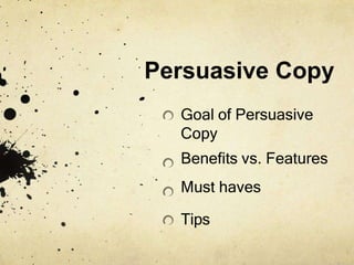 Persuasive Copy
Goal of Persuasive
Copy
Benefits vs. Features
Must haves
Tips
 